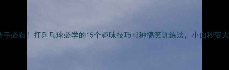 图片 🎾新手必看！打乒乓球必学的15个趣味技巧+3种搞笑训练法，小白秒变大神2