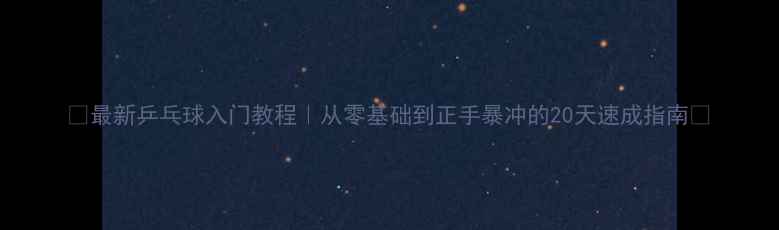 图片 🎾最新乒乓球入门教程｜从零基础到正手暴冲的20天速成指南🏓