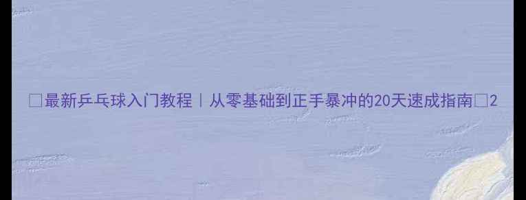 图片 🎾最新乒乓球入门教程｜从零基础到正手暴冲的20天速成指南🏓2