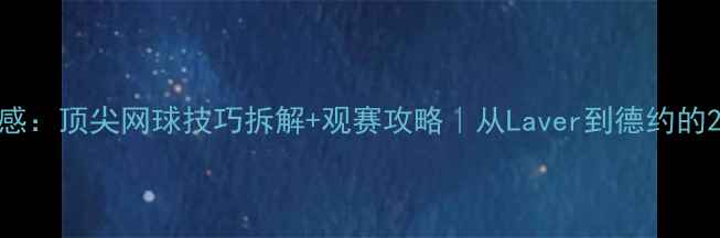 图片 🎾温网观后感：顶尖网球技巧拆解+观赛攻略｜从Laver到德约的20年进化史2