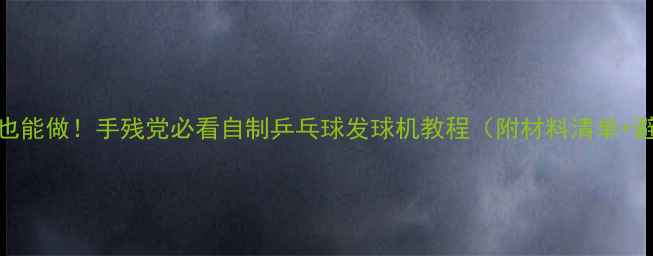 图片 🎾零基础也能做！手残党必看自制乒乓球发球机教程（附材料清单+避坑指南）