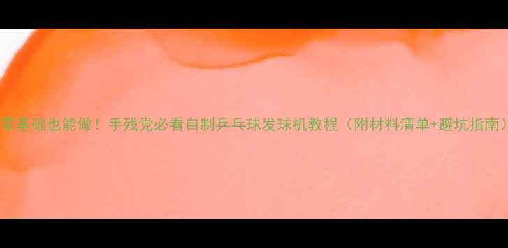 图片 🎾零基础也能做！手残党必看自制乒乓球发球机教程（附材料清单+避坑指南）2