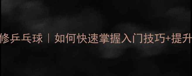 图片 🎾零基础必看体育选修乒乓球｜如何快速掌握入门技巧+提升秘籍（附装备清单）