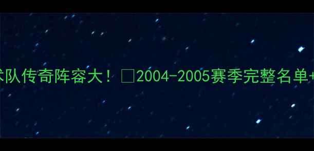 图片 🏀2005年魔术队传奇阵容大！📜2004-2005赛季完整名单+赛季高光全2