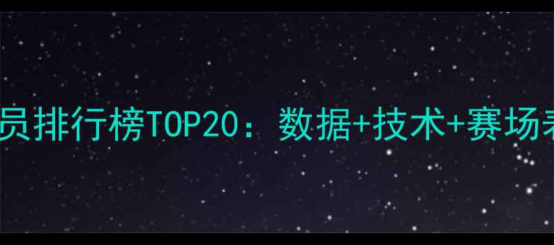 图片 🏀CBA球员排行榜TOP20：数据+技术+赛场表现全✨