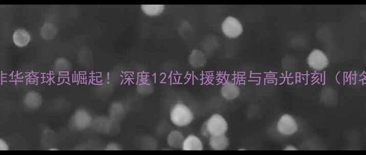 图片 🏀CBA非华裔球员崛起！深度12位外援数据与高光时刻（附名单）1