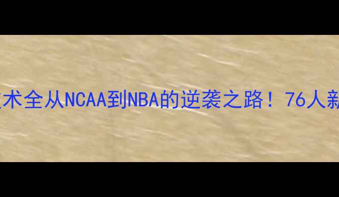 图片 🏀Canaan篮球技术全从NCAA到NBA的逆袭之路！76人新核成长密码🔥1