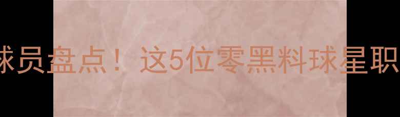 图片 🏀NBA打球干净的球员盘点！这5位零黑料球星职业态度拉满必看🌟