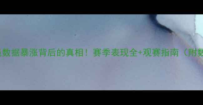 图片 🏀NBA球员数据暴涨背后的真相！赛季表现全+观赛指南（附数据工具）