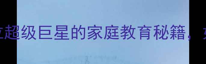图片 🏀NBA球星父母必看！10位超级巨星的家庭教育秘籍，如何培养出世界级球星？1
