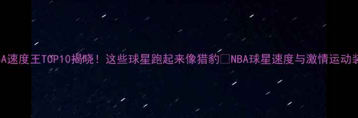 图片 🏀NBA速度王TOP10揭晓！这些球星跑起来像猎豹🔥NBA球星速度与激情运动装备2