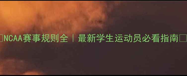 图片 🏀NCAA赛事规则全｜最新学生运动员必看指南📚2