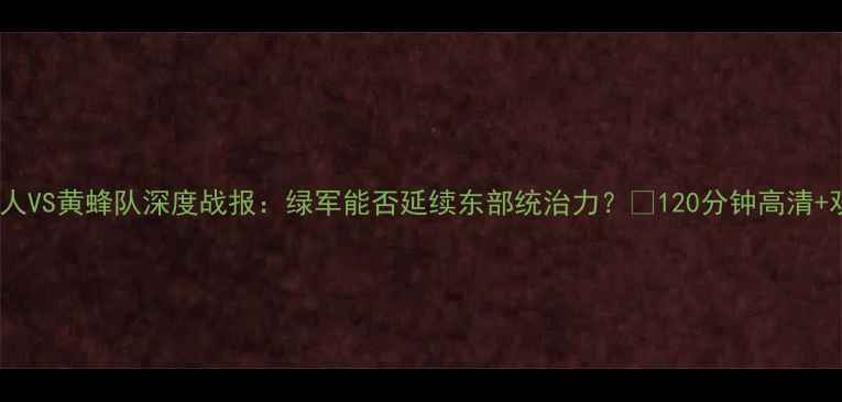 图片 🏀凯尔特人VS黄蜂队深度战报：绿军能否延续东部统治力？💥120分钟高清+观赛指南1