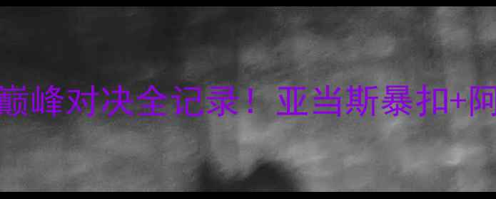 图片 🏀北京vs新疆17赛季巅峰对决全记录！亚当斯暴扣+阿不都神射引爆全场🔥