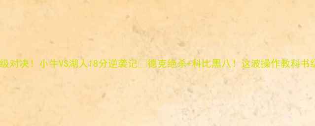 图片 🏀史诗级对决！小牛VS湖人18分逆袭记💥德克绝杀+科比黑八！这波操作教科书级！🔥1