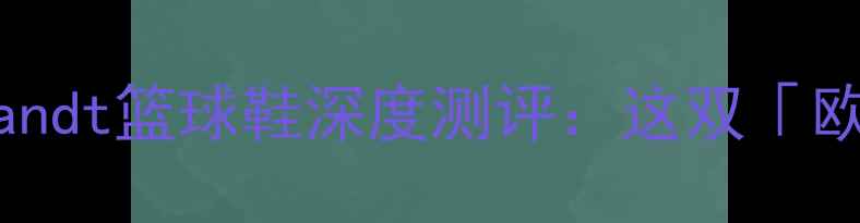 图片 🏀后卫鞋天花板！Brandt篮球鞋深度测评：这双「欧洲速度」真的能打？