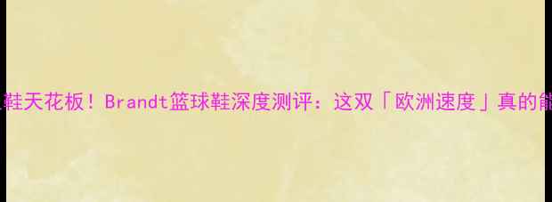 图片 🏀后卫鞋天花板！Brandt篮球鞋深度测评：这双「欧洲速度」真的能打？2