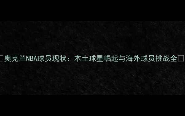 图片 🏀奥克兰NBA球员现状：本土球星崛起与海外球员挑战全🌟2