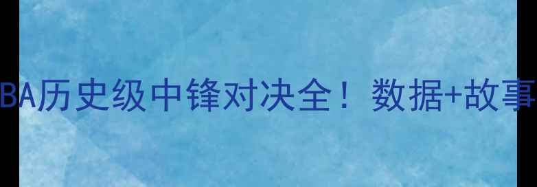 图片 🏀姚明VS洛佩兹：NBA历史级中锋对决全！数据+故事带你读懂巨星光环1
