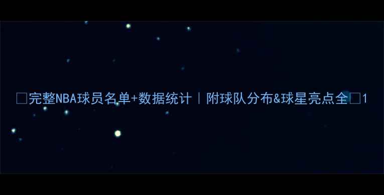 图片 🏀完整NBA球员名单+数据统计｜附球队分布&球星亮点全🔥1