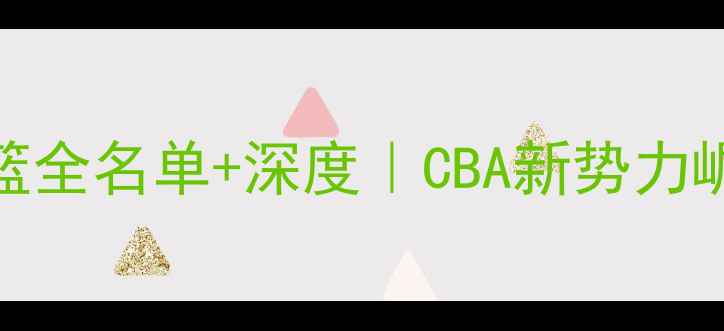 图片 🏀山西男篮全名单+深度｜CBA新势力崛起全攻略