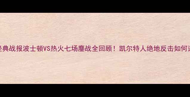 图片 🏀总决赛经典战报波士顿VS热火七场鏖战全回顾！凯尔特人绝地反击如何逆袭夺冠？