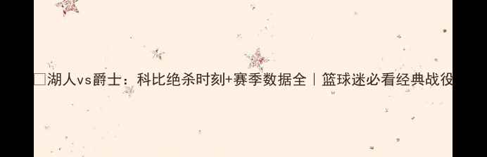 图片 🏀湖人vs爵士：科比绝杀时刻+赛季数据全｜篮球迷必看经典战役