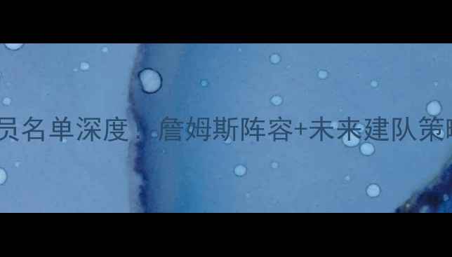 图片 🏀湖人队球员名单深度！詹姆斯阵容+未来建队策略全公开🔥1