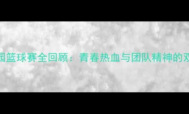 图片 🏀热血校园篮球赛全回顾：青春热血与团队精神的双重盛宴🔥