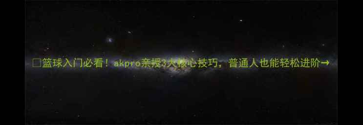 图片 🏀篮球入门必看！akpro亲授3大核心技巧，普通人也能轻松进阶→