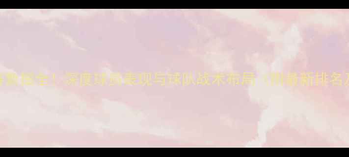 图片 🏀篮球季前赛数据全！深度球员表现与球队战术布局（附最新排名及关键战报）