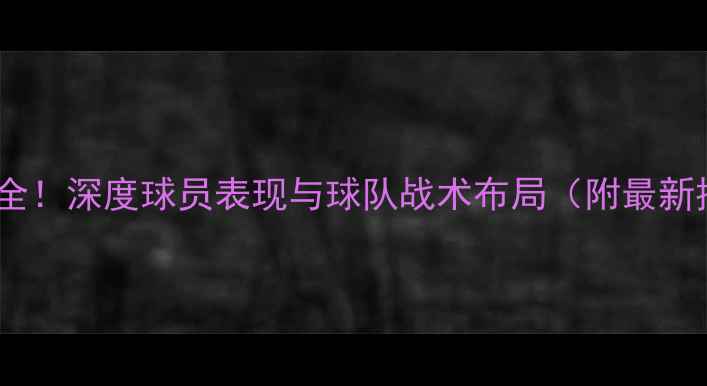图片 🏀篮球季前赛数据全！深度球员表现与球队战术布局（附最新排名及关键战报）1