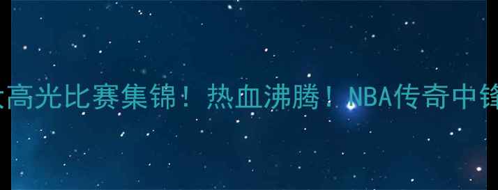 图片 🏀艾弗森10大高光比赛集锦！热血沸腾！NBA传奇中锋经典镜头🔥2