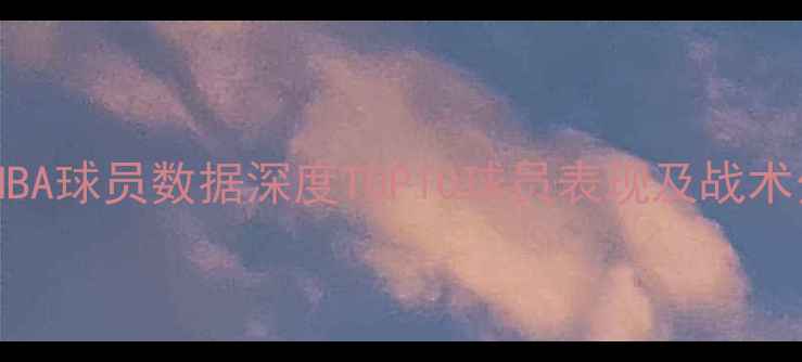 图片 🏀赛季NBA球员数据深度TOP10球员表现及战术分析🔥2