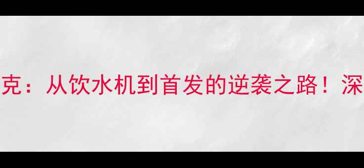 图片 🏀赛季全明星匹克：从饮水机到首发的逆袭之路！深度+数据报告🔥1