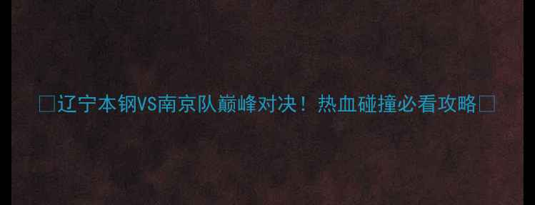 图片 🏀辽宁本钢VS南京队巅峰对决！热血碰撞必看攻略🔥