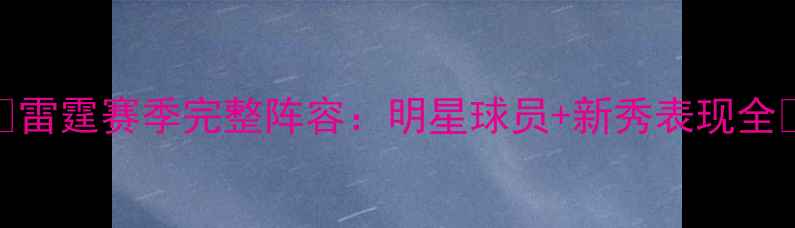 图片 🏀雷霆赛季完整阵容：明星球员+新秀表现全🔥