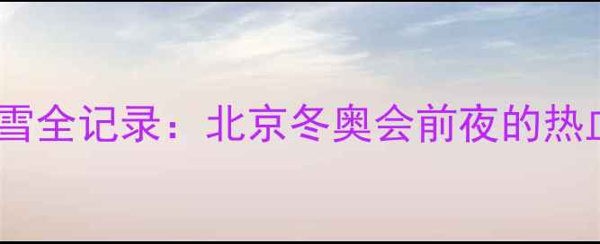 图片 🏂单板滑雪全记录：北京冬奥会前夜的热血碰撞🔥1