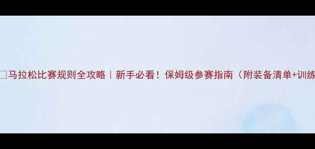 图片 🏃‍♂️马拉松比赛规则全攻略｜新手必看！保姆级参赛指南（附装备清单+训练计划）