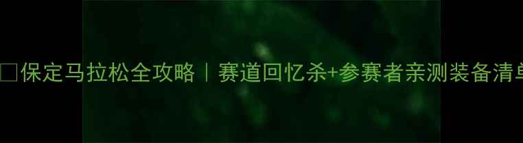 图片 🏃♀️保定马拉松全攻略｜赛道回忆杀+参赛者亲测装备清单🏆2