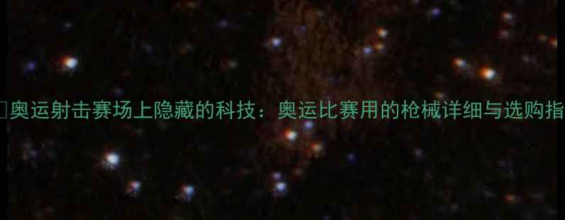 图片 🏃♀️奥运射击赛场上隐藏的科技：奥运比赛用的枪械详细与选购指南✨2