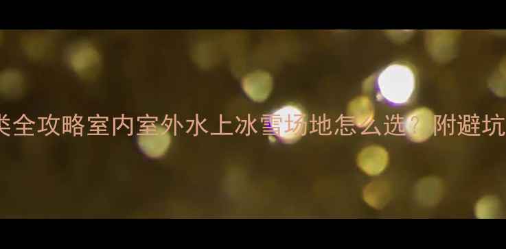 图片 🏃♀️🌟运动分类全攻略室内室外水上冰雪场地怎么选？附避坑指南+装备清单！