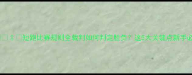图片 🏃♀️🏃♂️短跑比赛规则全裁判如何判定胜负？这5大关键点新手必看！1