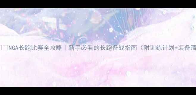 图片 🏃♀️💨NGA长跑比赛全攻略｜新手必看的长跑备战指南（附训练计划+装备清单）2