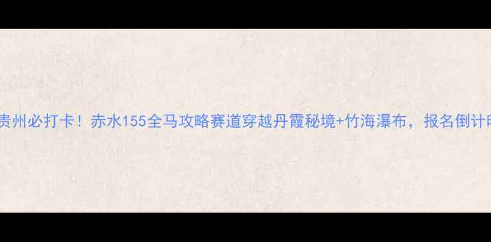 图片 🏃♀️🔥贵州必打卡！赤水155全马攻略赛道穿越丹霞秘境+竹海瀑布，报名倒计时开启！2