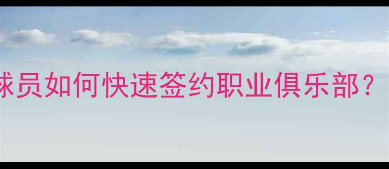 图片 🏃♂️签约攻略｜年轻球员如何快速签约职业俱乐部？这6个关键点避坑指南！
