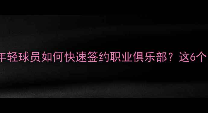 图片 🏃♂️签约攻略｜年轻球员如何快速签约职业俱乐部？这6个关键点避坑指南！1