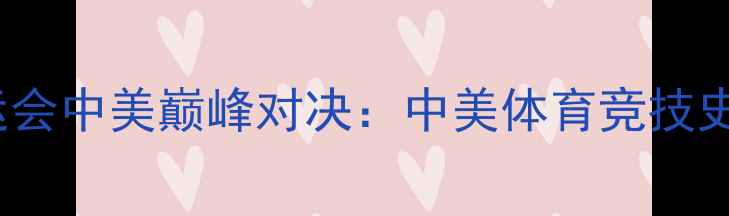 图片 🏅2008北京奥运会中美巅峰对决：中美体育竞技史上的巅峰碰撞1