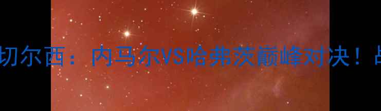 图片 🏆05欧冠巴萨vs切尔西：内马尔VS哈弗茨巅峰对决！战术+胜负预测🔥