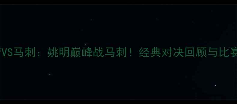 图片 🏆09年火箭VS马刺：姚明巅峰战马刺！经典对决回顾与比赛亮点全🏀2
